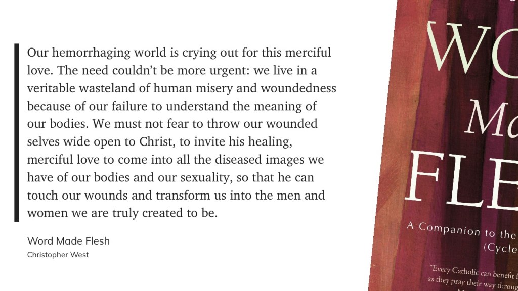 A quote discussing the urgent need for merciful love in a world filled with human misery and the importance of understanding our bodies, from the book 'Word Made Flesh' by Christopher West.